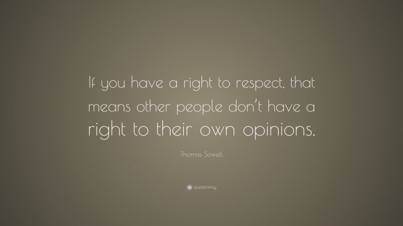 Thomas Sowell Quote: “If you have a right to respect, that means other people don’t have a right to their own opinions.”