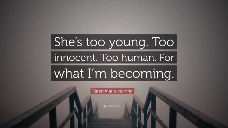 Karen Marie Moning Quote: “She’s too young. Too innocent. Too human. For what I’m becoming.”