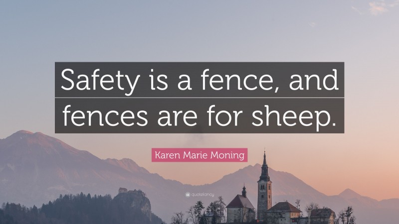 Karen Marie Moning Quote: “Safety is a fence, and fences are for sheep.”