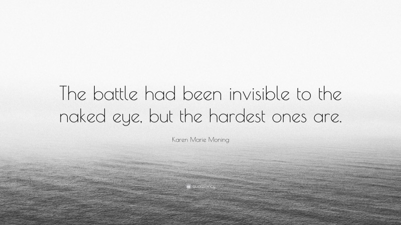 Karen Marie Moning Quote: “The battle had been invisible to the naked eye, but the hardest ones are.”
