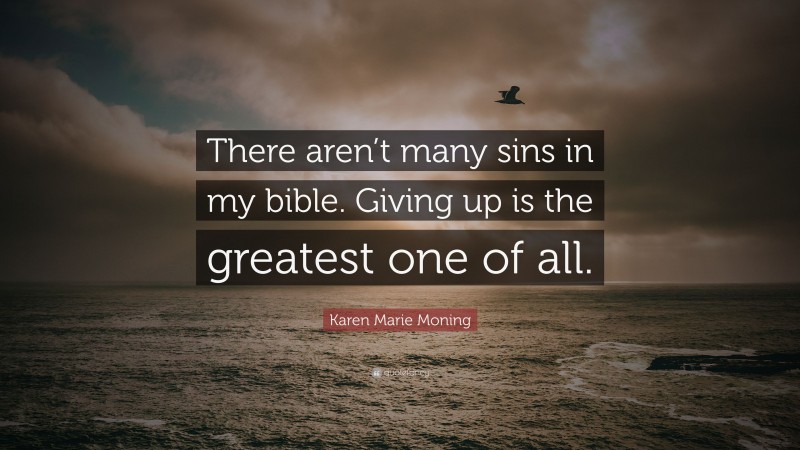 Karen Marie Moning Quote: “There aren’t many sins in my bible. Giving up is the greatest one of all.”