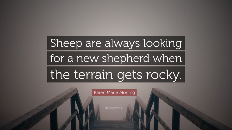 Karen Marie Moning Quote: “Sheep are always looking for a new shepherd when the terrain gets rocky.”