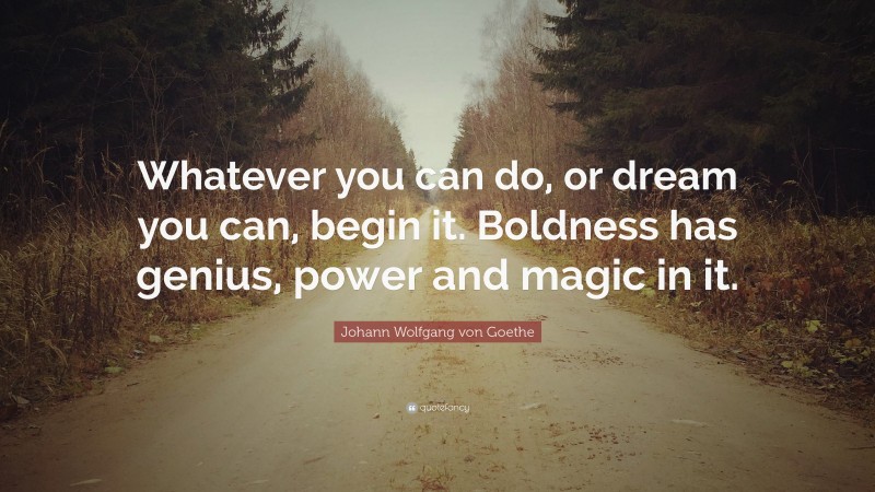 Johann Wolfgang von Goethe Quote: “Whatever you can do, or dream you ...