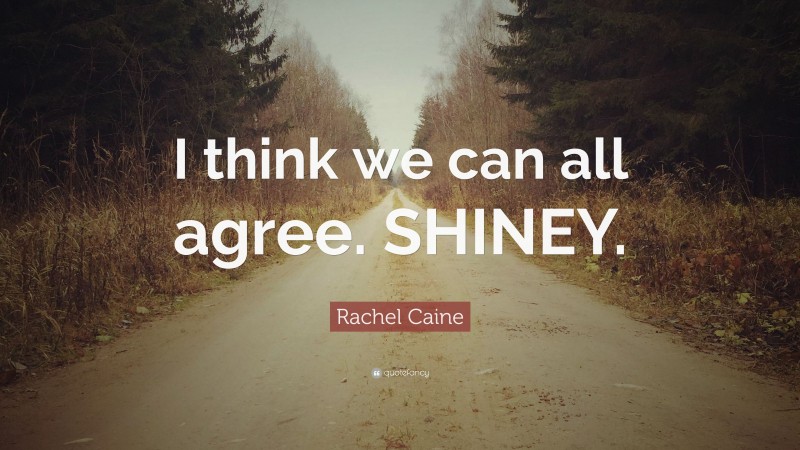 Rachel Caine Quote: “I think we can all agree. SHINEY.”