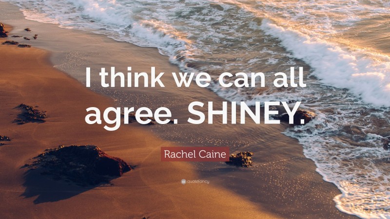 Rachel Caine Quote: “I think we can all agree. SHINEY.”