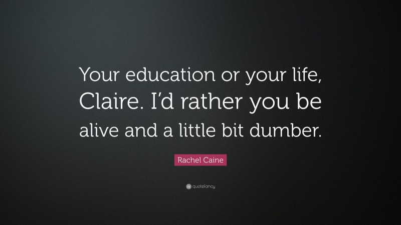 Rachel Caine Quote: “Your education or your life, Claire. I’d rather you be alive and a little bit dumber.”