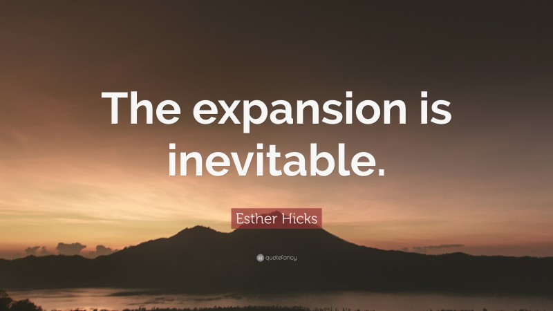 Esther Hicks Quote: “The expansion is inevitable.”