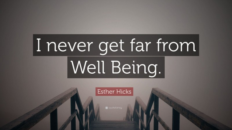 Esther Hicks Quote: “I never get far from Well Being.”