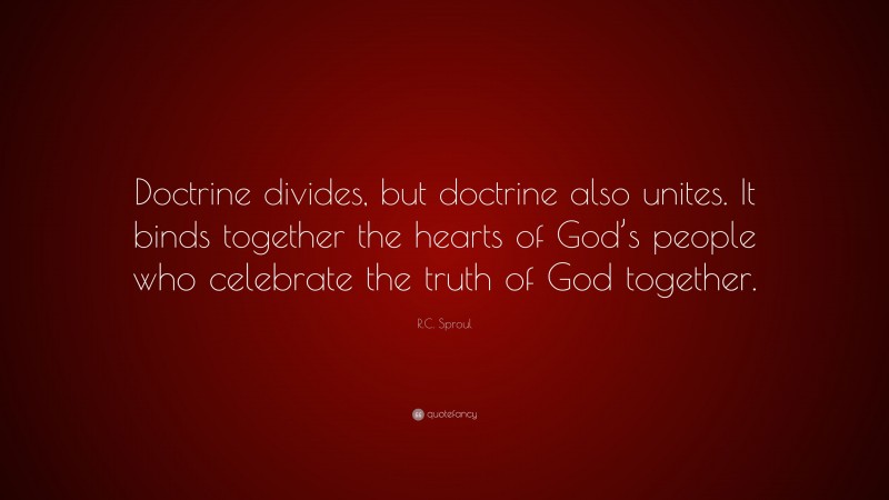 R.C. Sproul Quote: “Doctrine divides, but doctrine also unites. It ...