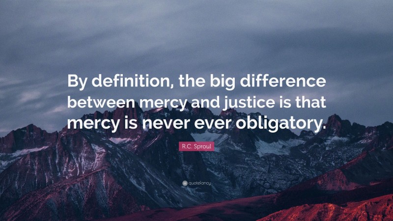R.C. Sproul Quote: “By definition, the big difference between mercy and justice is that mercy is never ever obligatory.”