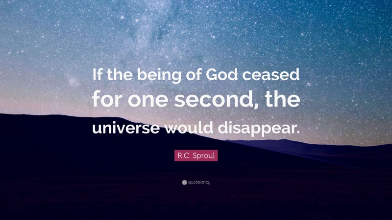 R.C. Sproul Quote: “If the being of God ceased for one second, the universe would disappear.”