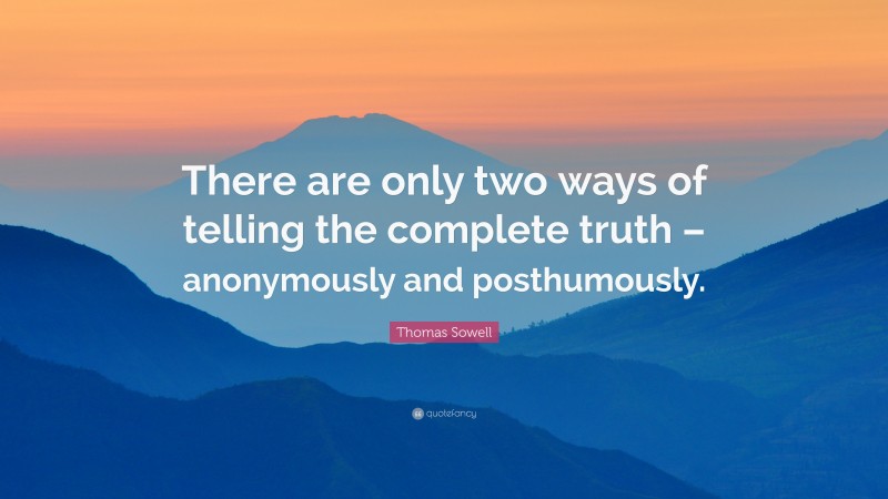 Thomas Sowell Quote: “There are only two ways of telling the complete truth – anonymously and posthumously.”