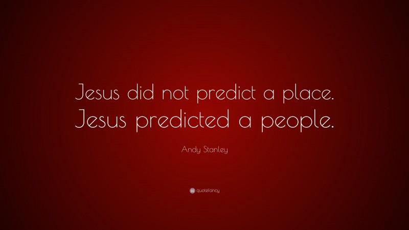 Andy Stanley Quote: “Jesus did not predict a place. Jesus predicted a people.”