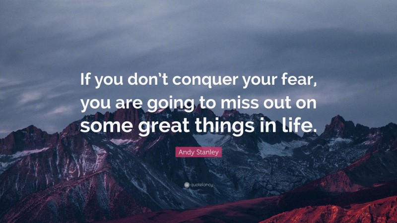 Andy Stanley Quote: “If you don’t conquer your fear, you are going to miss out on some great things in life.”