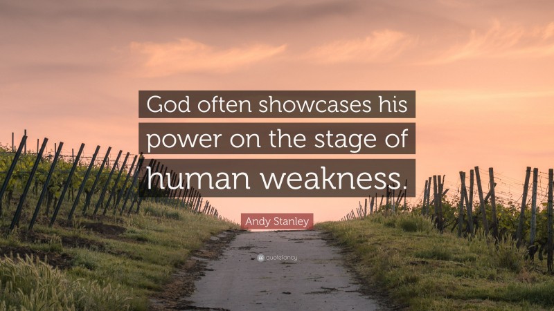 Andy Stanley Quote: “God often showcases his power on the stage of human weakness.”