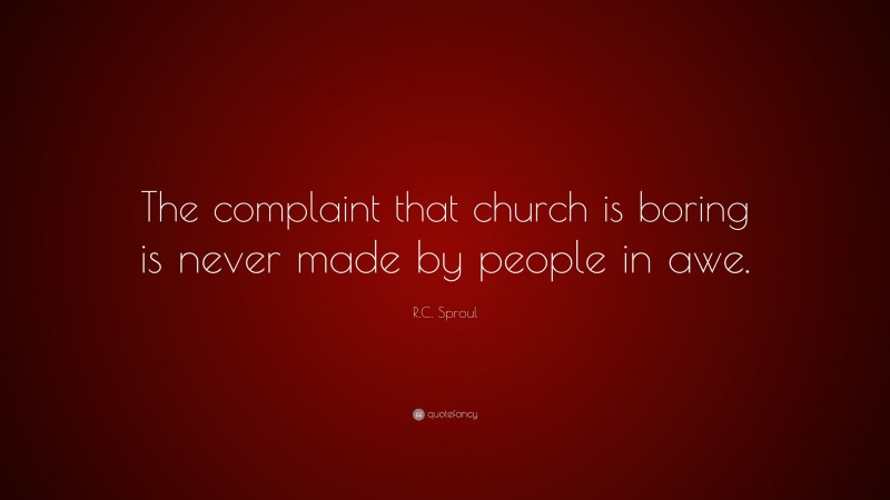 R.C. Sproul Quote: “The complaint that church is boring is never made by people in awe.”