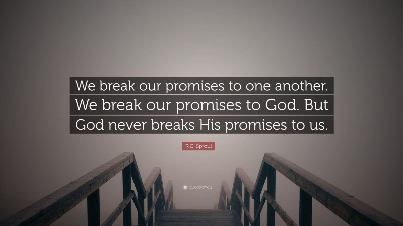 R.C. Sproul Quote: “We break our promises to one another. We break our promises to God. But God never breaks His promises to us.”