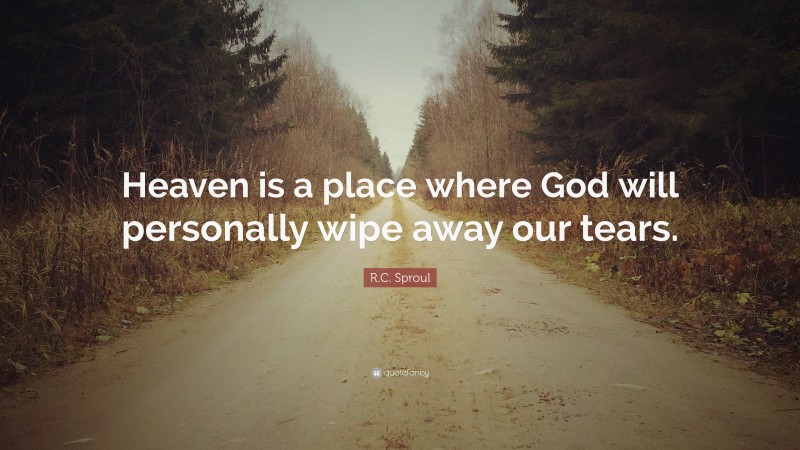 R.C. Sproul Quote: “Heaven is a place where God will personally wipe away our tears.”