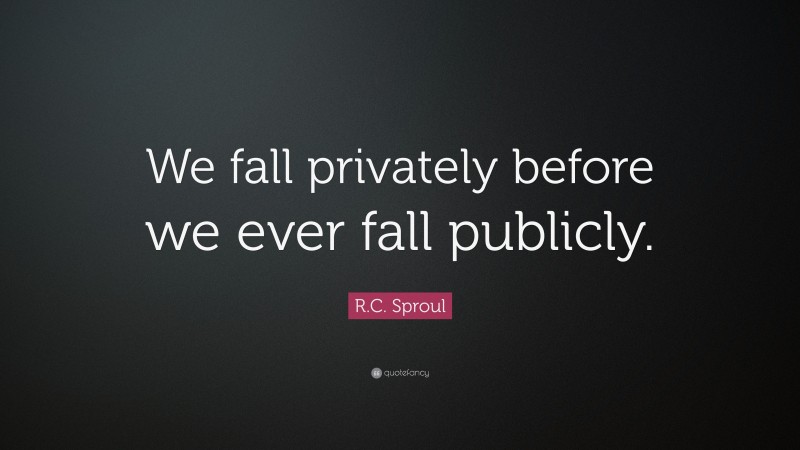 R.C. Sproul Quote: “We fall privately before we ever fall publicly.”