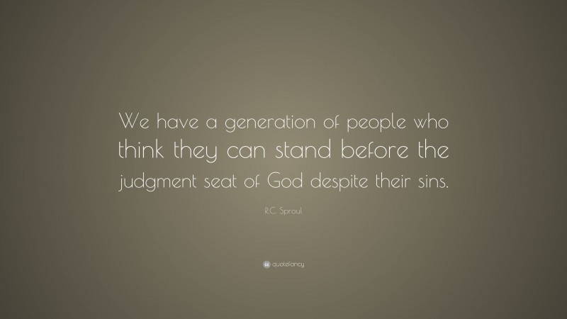 R.C. Sproul Quote: “We have a generation of people who think they can stand before the judgment seat of God despite their sins.”