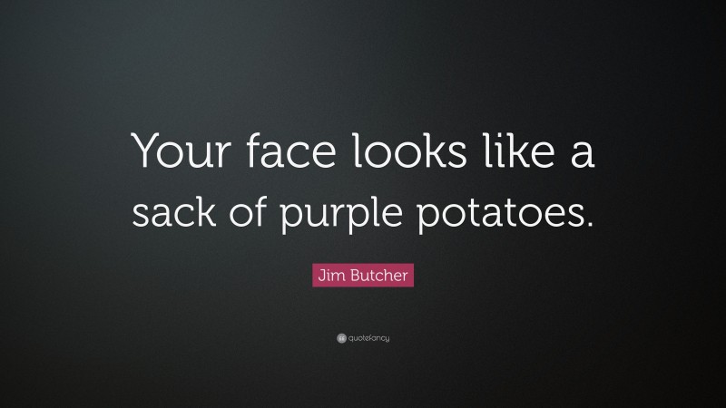 Jim Butcher Quote: “Your face looks like a sack of purple potatoes.”