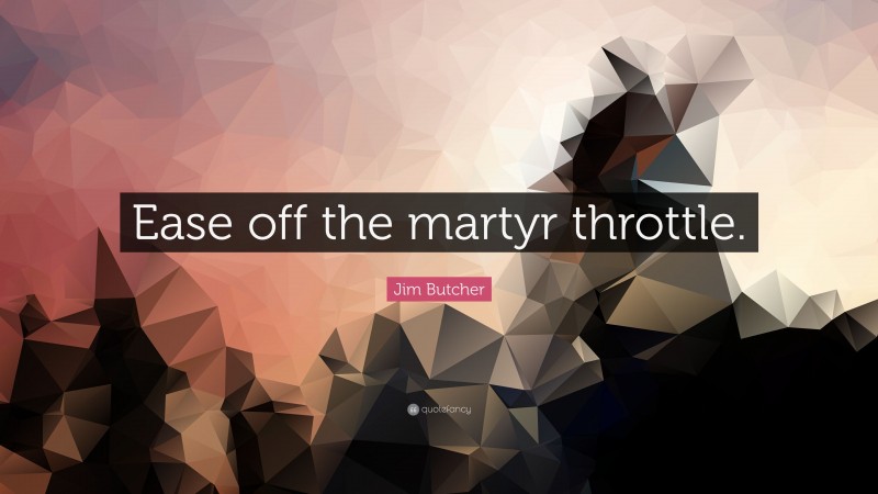 Jim Butcher Quote: “Ease off the martyr throttle.”