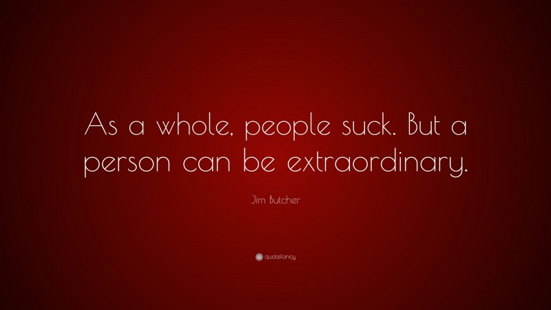 Jim Butcher Quote: “As a whole, people suck. But a person can be extraordinary.”