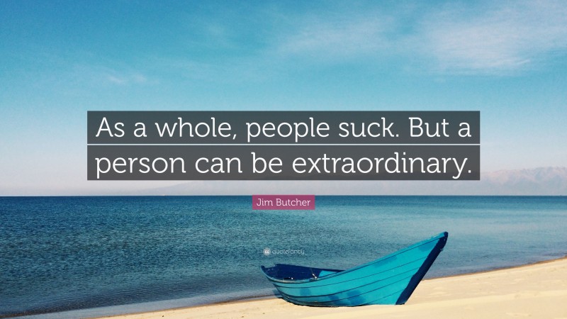 Jim Butcher Quote: “As a whole, people suck. But a person can be extraordinary.”