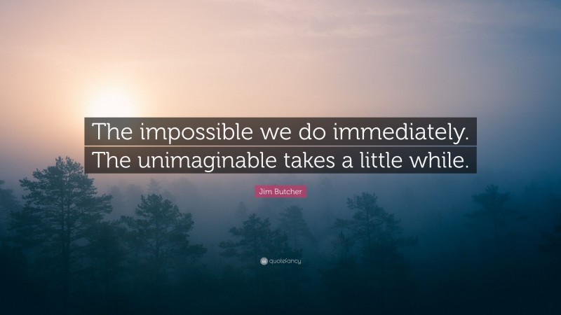 Jim Butcher Quote: “The impossible we do immediately. The unimaginable takes a little while.”
