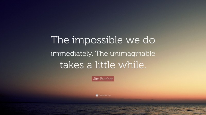 Jim Butcher Quote: “The impossible we do immediately. The unimaginable takes a little while.”