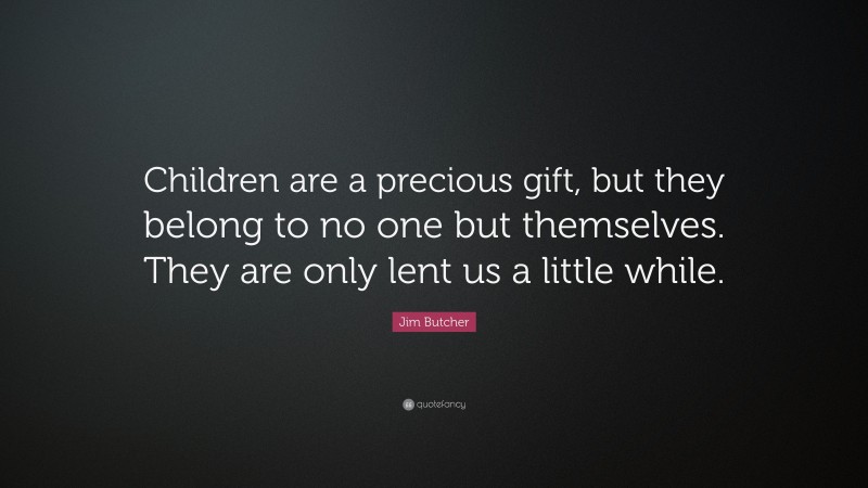 Jim Butcher Quote: “Children are a precious gift, but they belong to no one but themselves. They are only lent us a little while.”