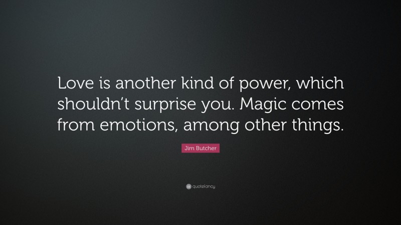 Jim Butcher Quote: “Love is another kind of power, which shouldn’t surprise you. Magic comes from emotions, among other things.”