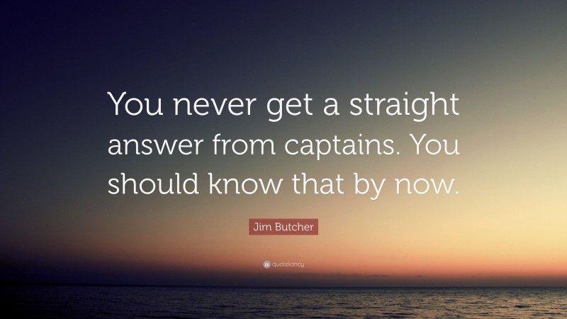 Jim Butcher Quote: “You never get a straight answer from captains. You should know that by now.”