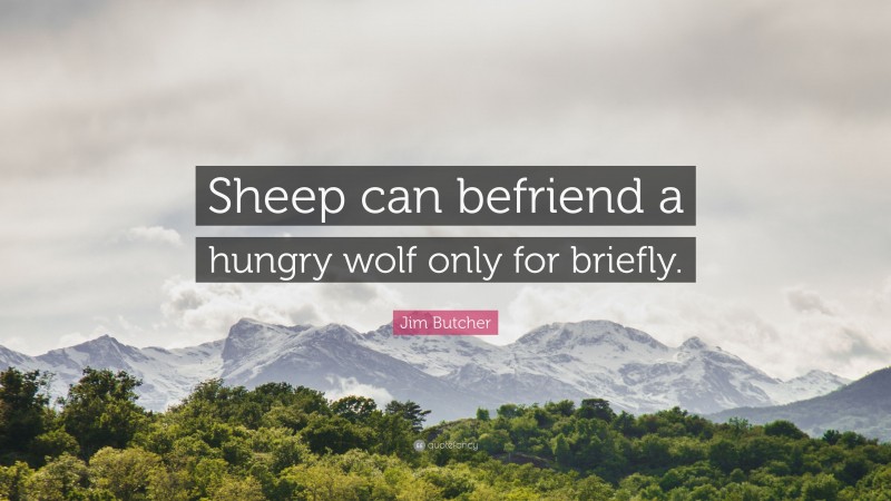 Jim Butcher Quote: “Sheep can befriend a hungry wolf only for briefly.”
