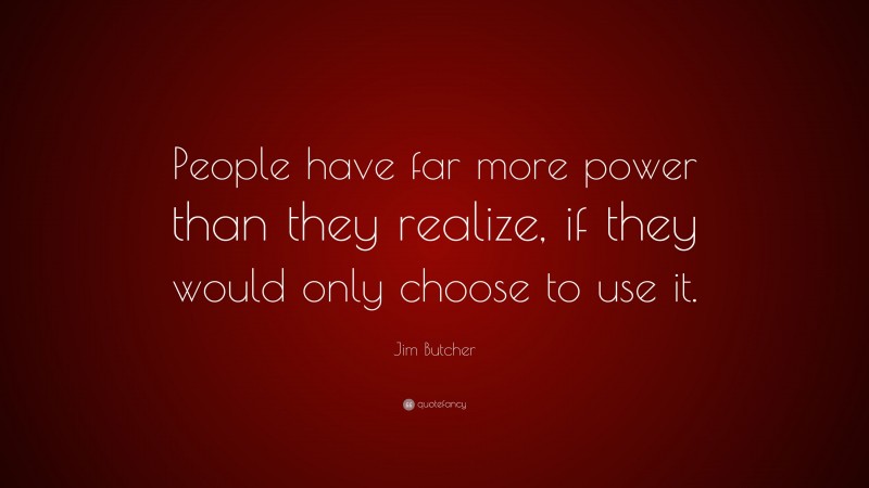 Jim Butcher Quote: “People have far more power than they realize, if they would only choose to use it.”