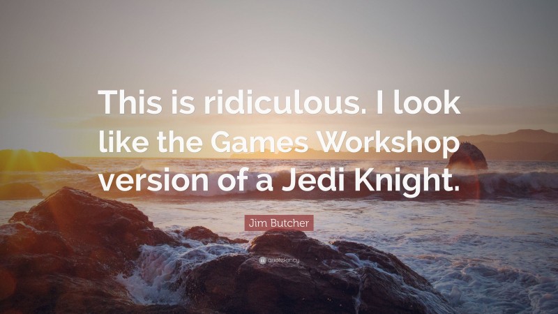 Jim Butcher Quote: “This is ridiculous. I look like the Games Workshop version of a Jedi Knight.”