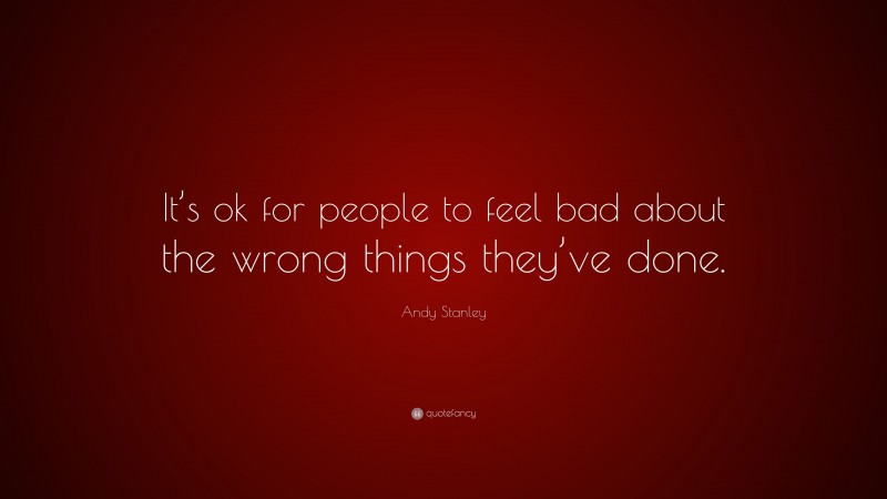Andy Stanley Quote: “It’s ok for people to feel bad about the wrong things they’ve done.”