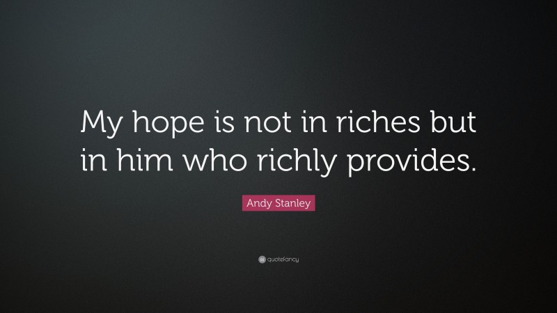 Andy Stanley Quote: “My hope is not in riches but in him who richly provides.”