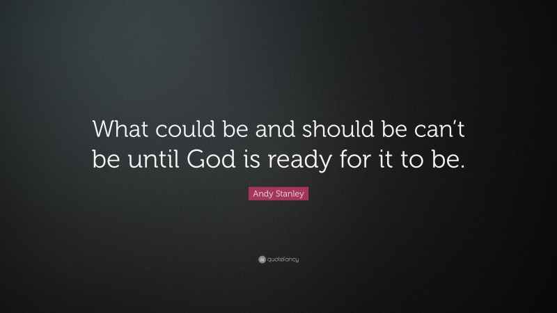 Andy Stanley Quote: “What could be and should be can’t be until God is ready for it to be.”