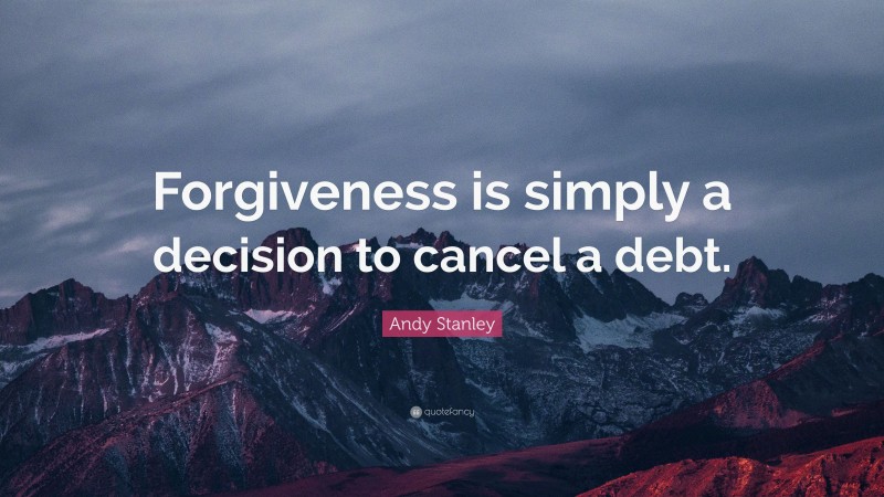 Andy Stanley Quote: “Forgiveness is simply a decision to cancel a debt.”