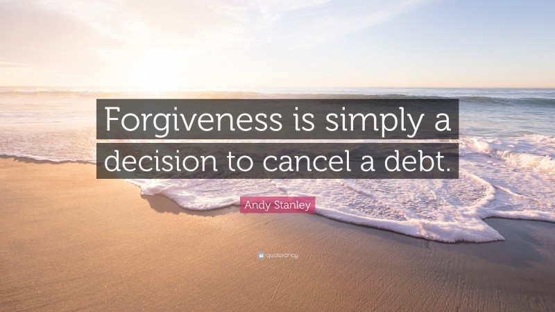 Andy Stanley Quote: “Forgiveness is simply a decision to cancel a debt.”