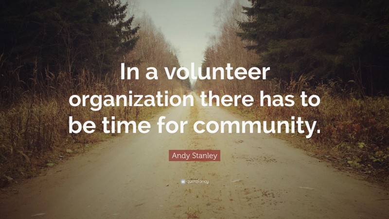 Andy Stanley Quote: “In a volunteer organization there has to be time for community.”