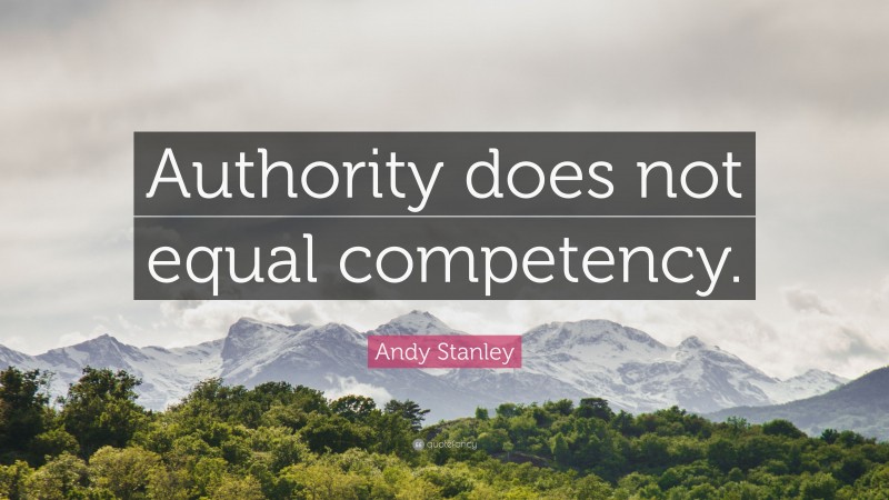Andy Stanley Quote: “Authority does not equal competency.”