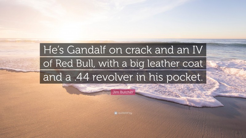 Jim Butcher Quote: “He’s Gandalf on crack and an IV of Red Bull, with a big leather coat and a .44 revolver in his pocket.”