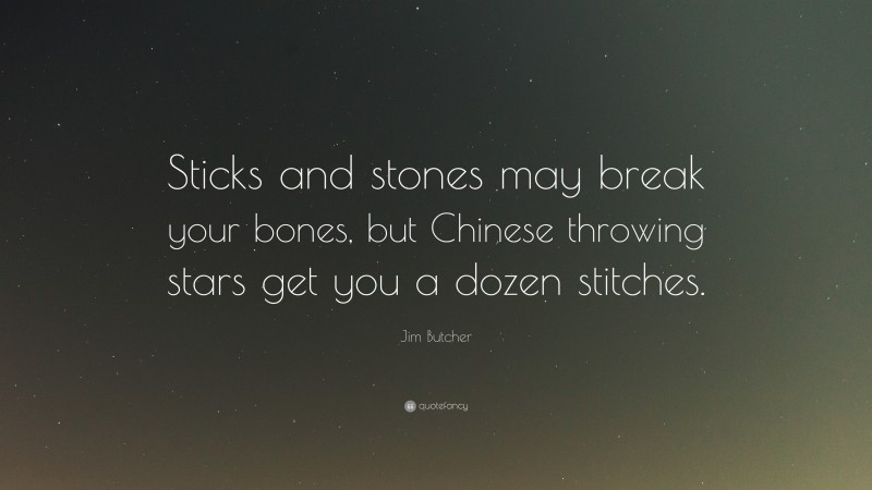 Jim Butcher Quote: “Sticks and stones may break your bones, but Chinese throwing stars get you a dozen stitches.”
