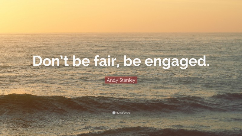 Andy Stanley Quote: “Don’t be fair, be engaged.”