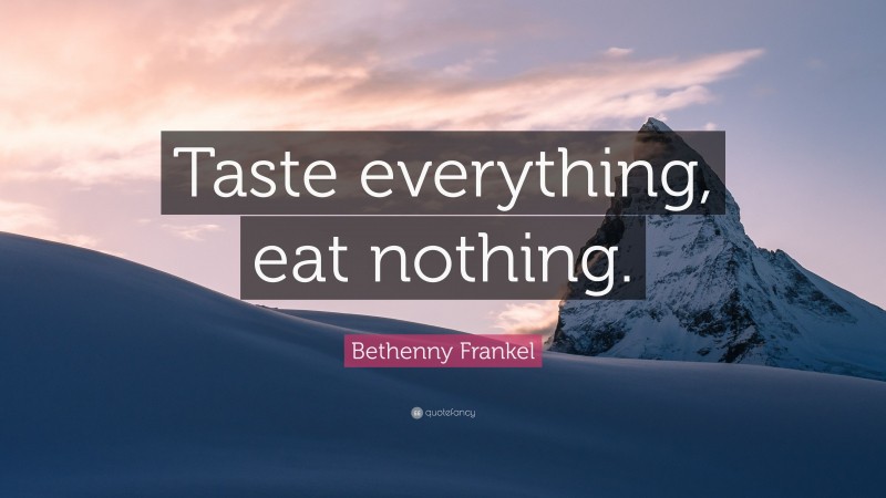 Bethenny Frankel Quote: “Taste everything, eat nothing.”