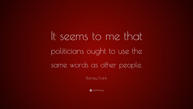 Barney Frank Quote: “It seems to me that politicians ought to use the same words as other people.”