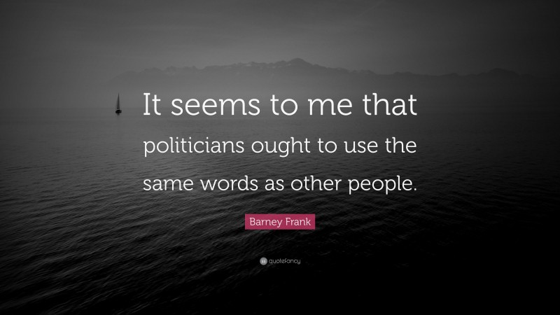 Barney Frank Quote: “It seems to me that politicians ought to use the same words as other people.”