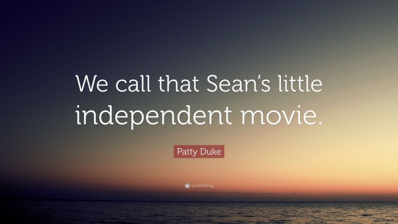 Patty Duke Quote: “We call that Sean’s little independent movie.”